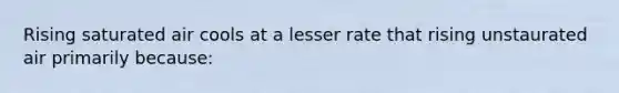 Rising saturated air cools at a lesser rate that rising unstaurated air primarily because: