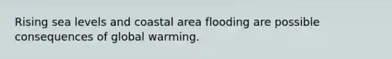 Rising sea levels and coastal area flooding are possible consequences of global warming.