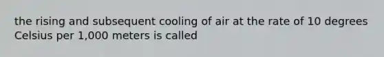 the rising and subsequent cooling of air at the rate of 10 degrees Celsius per 1,000 meters is called