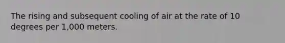 The rising and subsequent cooling of air at the rate of 10 degrees per 1,000 meters.