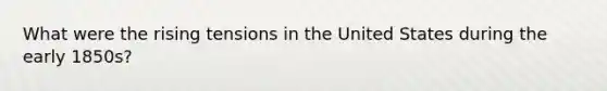 What were the rising tensions in the United States during the early 1850s?