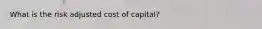 What is the risk adjusted cost of capital?