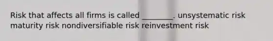 Risk that affects all firms is called ________. unsystematic risk maturity risk nondiversifiable risk reinvestment risk