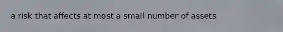 a risk that affects at most a small number of assets