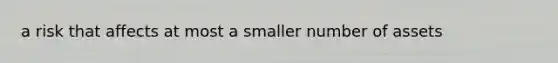 a risk that affects at most a smaller number of assets