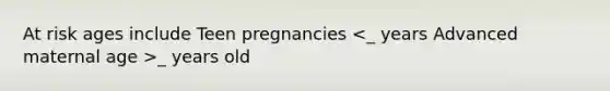 At risk ages include Teen pregnancies _ years old