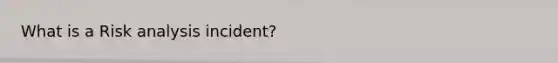 What is a Risk analysis incident?