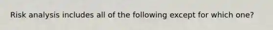 Risk analysis includes all of the following except for which one?