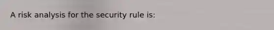 A risk analysis for the security rule is: