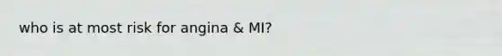 who is at most risk for angina & MI?