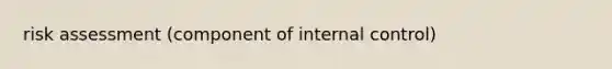 risk assessment (component of <a href='https://www.questionai.com/knowledge/kjj42owoAP-internal-control' class='anchor-knowledge'>internal control</a>)