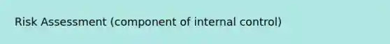 Risk Assessment (component of internal control)