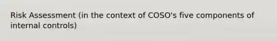 Risk Assessment (in the context of COSO's five components of internal controls)