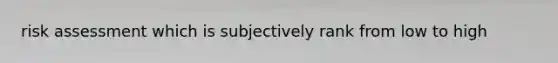 risk assessment which is subjectively rank from low to high