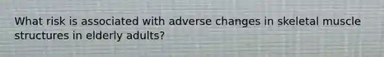 What risk is associated with adverse changes in skeletal muscle structures in elderly adults?