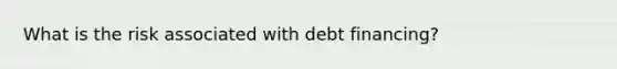 What is the risk associated with debt financing?