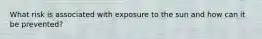 What risk is associated with exposure to the sun and how can it be prevented?