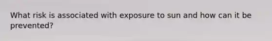 What risk is associated with exposure to sun and how can it be prevented?