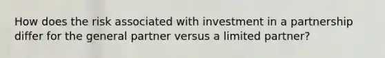 How does the risk associated with investment in a partnership differ for the general partner versus a limited partner?