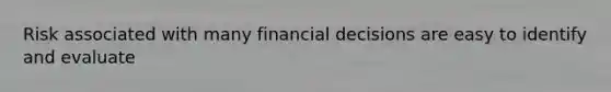 Risk associated with many financial decisions are easy to identify and evaluate