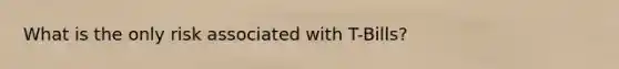 What is the only risk associated with T-Bills?