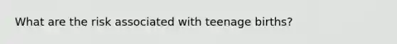 What are the risk associated with teenage births?