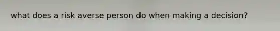 what does a risk averse person do when making a decision?
