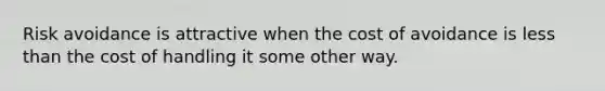 Risk avoidance is attractive when the cost of avoidance is less than the cost of handling it some other way.