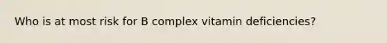 Who is at most risk for B complex vitamin deficiencies?