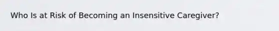 Who Is at Risk of Becoming an Insensitive Caregiver?