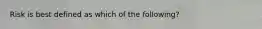 Risk is best defined as which of the following?