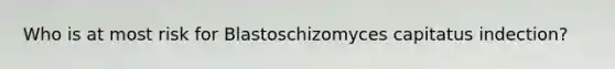 Who is at most risk for Blastoschizomyces capitatus indection?