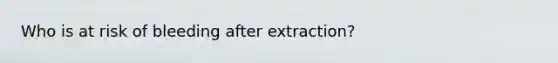 Who is at risk of bleeding after extraction?