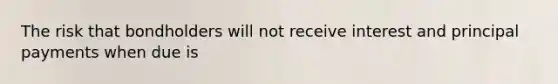 The risk that bondholders will not receive interest and principal payments when due is