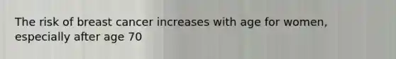 The risk of breast cancer increases with age for women, especially after age 70