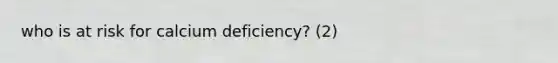 who is at risk for calcium deficiency? (2)