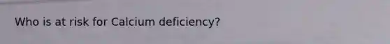 Who is at risk for Calcium deficiency?