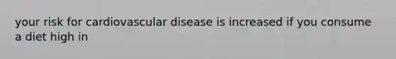 your risk for cardiovascular disease is increased if you consume a diet high in