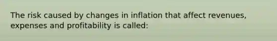 The risk caused by changes in inflation that affect revenues, expenses and profitability is called: