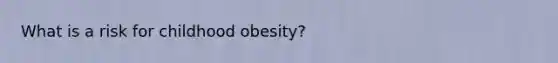 What is a risk for childhood obesity?