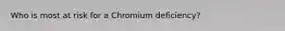 Who is most at risk for a Chromium deficiency?