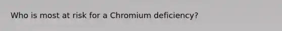 Who is most at risk for a Chromium deficiency?