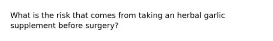 What is the risk that comes from taking an herbal garlic supplement before surgery?