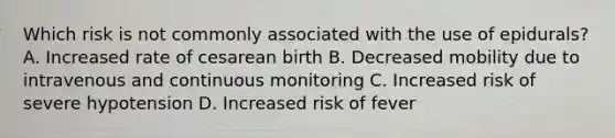 Which risk is not commonly associated with the use of epidurals? A. Increased rate of cesarean birth B. Decreased mobility due to intravenous and continuous monitoring C. Increased risk of severe hypotension D. Increased risk of fever