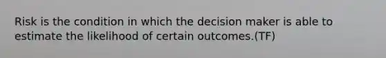 Risk is the condition in which the decision maker is able to estimate the likelihood of certain outcomes.(TF)