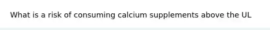 What is a risk of consuming calcium supplements above the UL