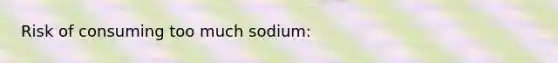 Risk of consuming too much sodium: