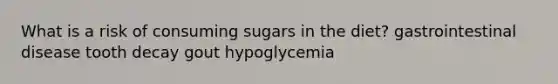 What is a risk of consuming sugars in the diet? gastrointestinal disease tooth decay gout hypoglycemia