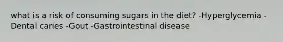 what is a risk of consuming sugars in the diet? -Hyperglycemia -Dental caries -Gout -Gastrointestinal disease