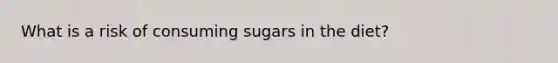 What is a risk of consuming sugars in the diet?